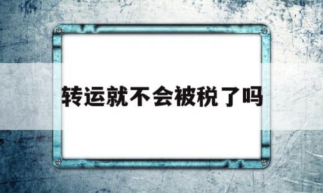 转运就不会被税了吗