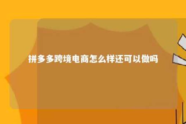 拼多多跨境电商怎么样还可以做吗 拼多多跨境商品是正品吗