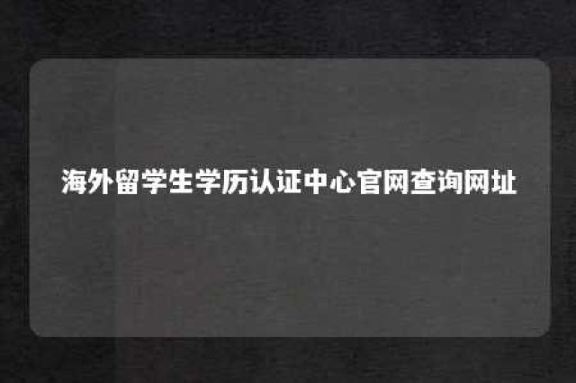 海外留学生学历认证中心官网查询网址 海外留学生学历认证程序