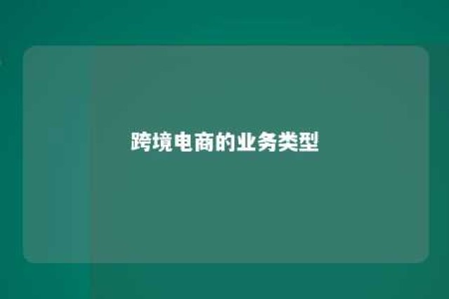 跨境电商的业务类型 跨境电商的主要业务类型