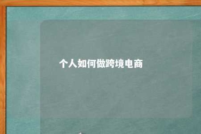 个人如何做跨境电商 个人如何做跨境电商进口