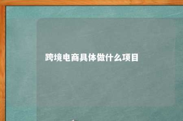 跨境电商具体做什么项目 跨境电商都做什么工作