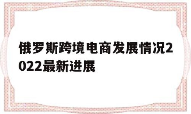 俄罗斯跨境电商发展情况2024
最新进展