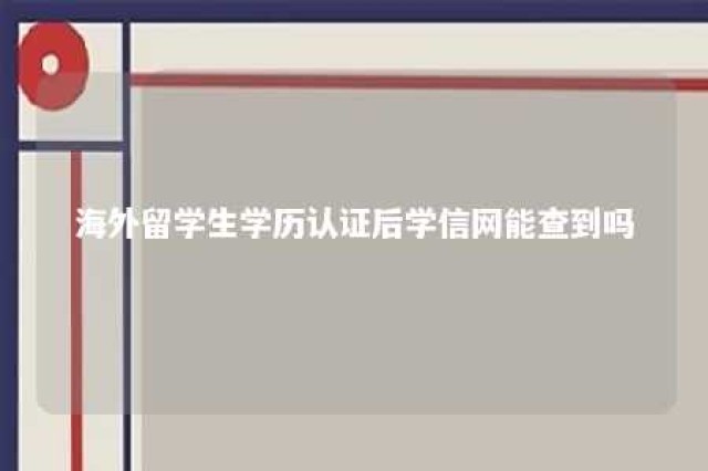 海外留学生学历认证后学信网能查到吗 海外留学生学历认证后学信网能查到吗知乎