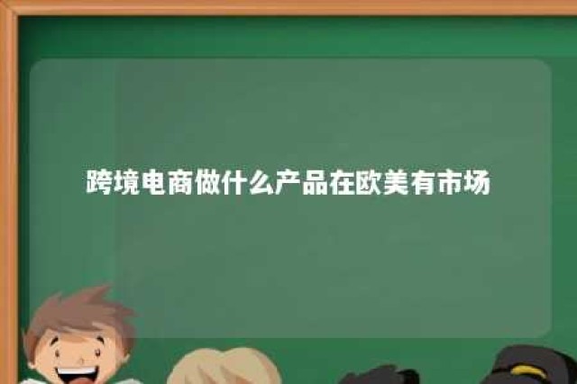 跨境电商做什么产品在欧美有市场 欧美跨境电商品类